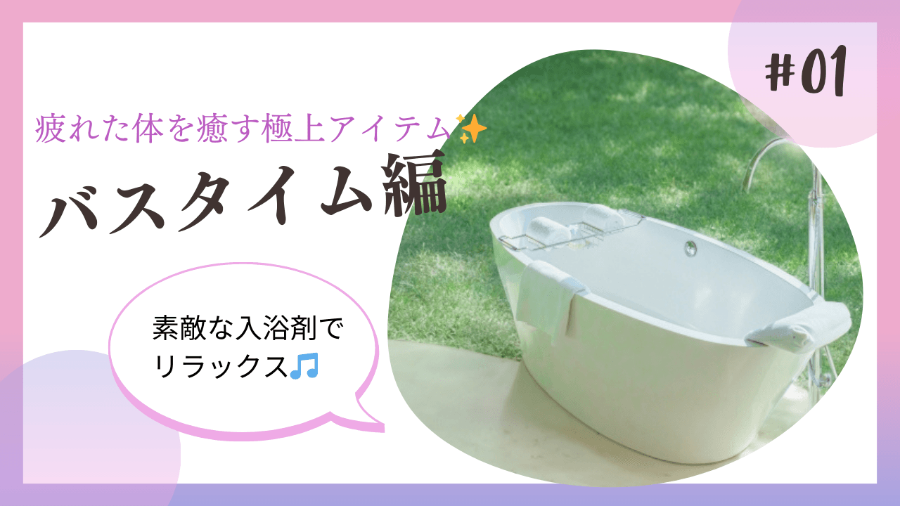 疲れた体を癒す極上アイテム～バスタイム編～