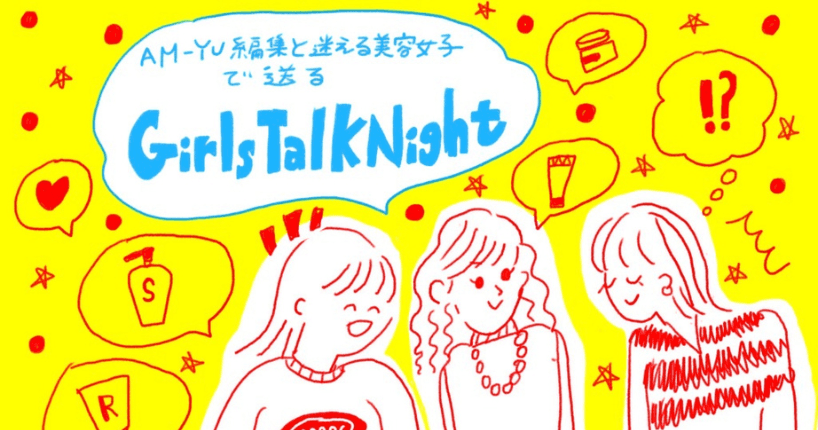 AM-YU編集と迷える美容女子たちで送る Girls Talk Night